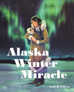 Alaska Winter Miracle di Annie B. Sullivan edito da Covenant Books