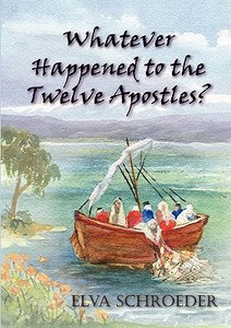 Whatever Happened to the Twelve Apostles? di Elva Schroeder edito da Even Before Publishing