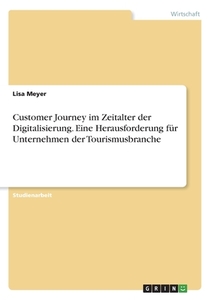 Customer Journey im Zeitalter der Digitalisierung. Eine Herausforderung für Unternehmen der Tourismusbranche di Lisa Meyer edito da GRIN Verlag