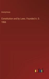 Constitution and by Laws. Founded A. D. 1866 di Anonymous edito da Outlook Verlag
