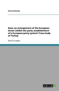 Does an enlargement of the European Union inhibit the party establishment of a European party system? Case study of Turk di Daniel Schmidt edito da GRIN Verlag