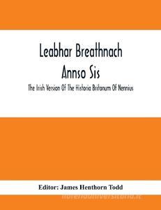 Leabhar Breathnach Annso Sis; The Irish Version Of The Historia Britonum Of Nennius edito da Alpha Editions