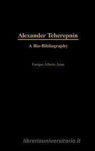 Alexander Tcherepnin di Enrique Alberto Arias edito da Greenwood