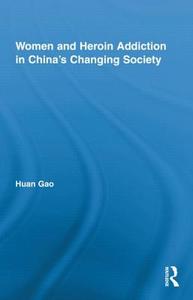 Women and Heroin Addiction in China's Changing Society di Huan (California State University Gao edito da Routledge