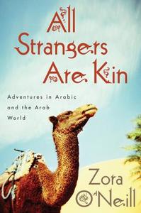 All Strangers Are Kin: Adventures in Arabic and the Arab World di Zora O'Neill edito da Houghton Mifflin Harcourt Publishing Company