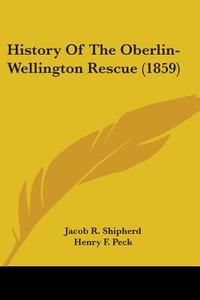 History Of The Oberlin-wellington Rescue (1859) di Jacob R. Shipherd edito da Kessinger Publishing Co
