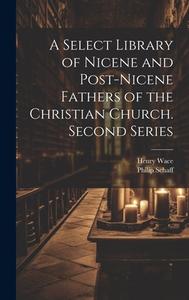 A Select Library of Nicene and Post-Nicene Fathers of the Christian Church. Second Series di Philip Schaff, Henry Wace edito da LEGARE STREET PR