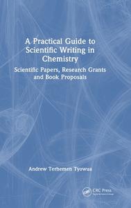 A Practical Guide To Scientific Writing In Chemistry di Andrew T. Tyowua edito da Taylor & Francis Ltd