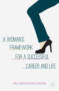 A Woman's Framework for a Successful Career and Life di James E. Hamerstone, Lindsay Musser Hough edito da Palgrave Macmillan