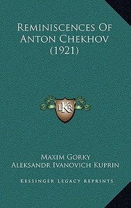 Reminiscences of Anton Chekhov (1921) di Maxim Gorky, Aleksandr Ivanovich Kuprin, Ivan Alekseevich Bunin edito da Kessinger Publishing