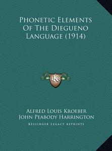 Phonetic Elements of the Diegueno Language (1914) di Alfred Louis Kroeber, John Peabody Harrington edito da Kessinger Publishing