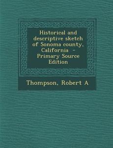 Historical and Descriptive Sketch of Sonoma County, California - Primary Source Edition di Thompson Robert A edito da Nabu Press