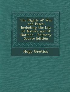 The Rights of War and Peace: Including the Law of Nature and of Nations - Primary Source Edition di Hugo Grotius edito da Nabu Press