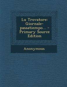 Lu Trovatore: Giornale-Passatiempo... - Primary Source Edition di Anonymous edito da Nabu Press