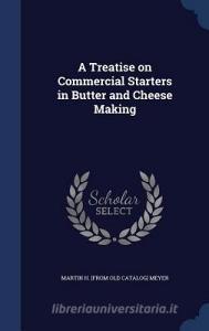 A Treatise On Commercial Starters In Butter And Cheese Making di Martin H Meyer edito da Sagwan Press