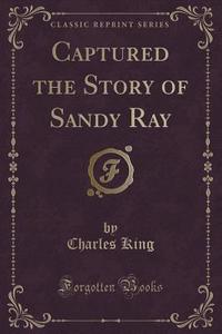 Captured The Story Of Sandy Ray (classic Reprint) di Charles King edito da Forgotten Books