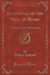 Antonina, Or The Fall Of Rome, Vol. 1 Of 2 di Au Wilkie Collins edito da Forgotten Books