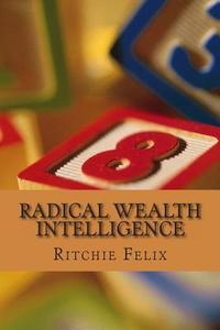 Radical Wealth Intelligence: Next Wealth Creation Revolution di Ritchie Felix edito da Createspace