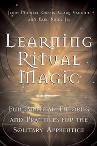 Learning Ritual Magic: Fundamental Theory and Practice for the Solitary Apprentice di John Michael Greer, Earl King, Clare Vaughn edito da WEISER BOOKS