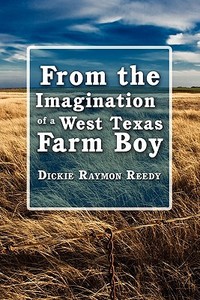 From The Imagination Of A West Texas Farm Boy di Dickie Raymon Reedy edito da America Star Books