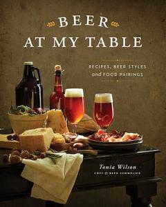 Beer at My Table: Recipes, Beer Styles and Food Pairings di Tonia Wilson edito da WHITECAP BOOKS