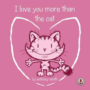 I Love You More Than The Cat di Anthony Smith edito da LIGHTNING SOURCE INC