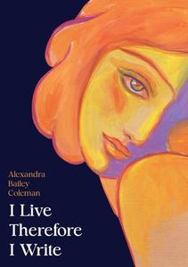 I Live Therefore I Write di Bailey Coleman Alexandra edito da LIGHTNING SOURCE UK LTD