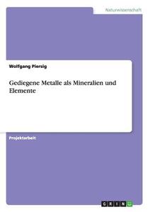 Gediegene Metalle als Mineralien und Elemente di Wolfgang Piersig edito da GRIN Publishing