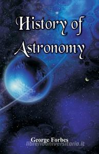 History of Astronomy di George Forbes edito da Alpha Editions