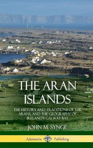 The Aran Islands: The History and Traditions of the Arans, and the Geography of Ireland's Galway Bay (Hardcover) di John M. Synge edito da LULU PR
