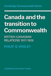 Canada and the Transition to Commonwealth di Philip G. Wigley edito da Cambridge University Press