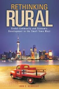 Rethinking Rural: Global Community and Economic Development in the Small Town West di Don E. Albrecht edito da WASHINGTON STATE UNIV PR