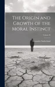 The Origin and Growth of the Moral Instinct; Volume II di Alexander Sutherland edito da LEGARE STREET PR