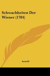 Schwachheiten Der Wiener (1784) di Robert M. Arnold, Arnold edito da Kessinger Publishing