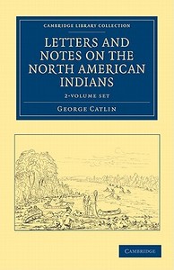 Letters And Notes On The Manners, Customs, And Condition Of The North American Indians 2 Volume Set di George Catlin edito da Cambridge University Press