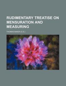 Rudimentary Treatise on Mensuration and Measuring di Thomas Baker edito da Rarebooksclub.com
