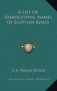 A List of Hieroglyphic Names of Egyptian Kings di E. A. Wallis Budge edito da Kessinger Publishing