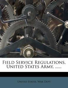 Field Service Regulations, United States Army, ...... edito da Nabu Press