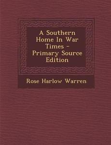 A Southern Home in War Times - Primary Source Edition di Rose Harlow Warren edito da Nabu Press