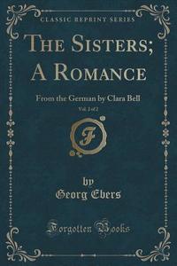 The Sisters; A Romance, Vol. 2 Of 2 di Georg Ebers edito da Forgotten Books