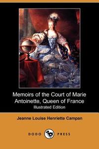 Memoirs of the Court of Marie Antoinette, Queen of France (Illustrated Edition) (Dodo Press) di Jeanne Louise Henriette Campan edito da DODO PR