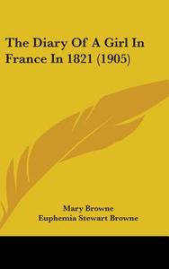 The Diary of a Girl in France in 1821 (1905) di Mary Browne edito da Kessinger Publishing