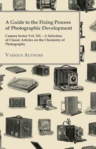 A   Guide to the Fixing Process of Photographic Development - Camera Series Vol. XII. - A Selection of Classic Articles  di Various edito da Cousens Press