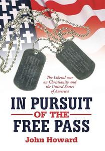 In Pursuit of the Free Pass: The Liberal War on Christianity and the United States of America di John Howard edito da AUTHORHOUSE