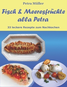 Fisch & Meeresfruchte Alla Petra: 33 Leckere Rezepte Zum Nachkochen di Petra Muller edito da Createspace
