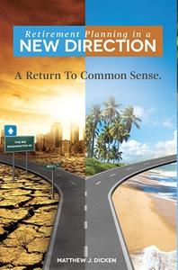 Retirement Planning in a New Direction: A Return to Common Sense di Matthew J. Dicken edito da ADVANTAGE MEDIA GROUP