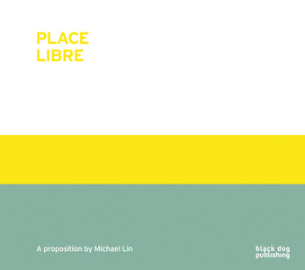Place Libre: A Proposition by Michael Lin di Michael Lin edito da BLACK DOG ARCHITECTURE