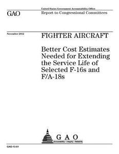Fighter Aircraft: Better Cost Estimates Needed for Extending the Service Life of Selected F-16s and F/A-18s di United States Government Account Office edito da Createspace Independent Publishing Platform