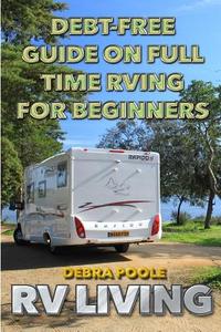 RV Living: Debt-Free Guide on Full Time RVing for Beginners di Debra Poole edito da Createspace Independent Publishing Platform