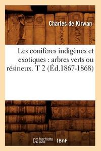 Les Coniferes Indigenes Et Exotiques: Arbres Verts Ou Resineux. T 2 (Ed.1867-1868) di de Kirwan C. edito da Hachette Livre - Bnf